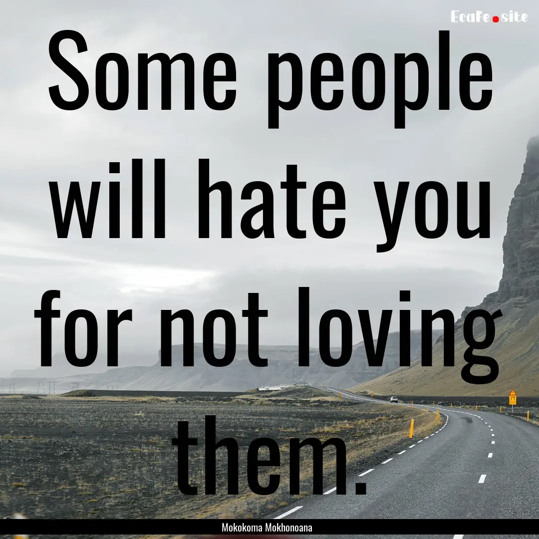 Some people will hate you for not loving.... : Quote by Mokokoma Mokhonoana