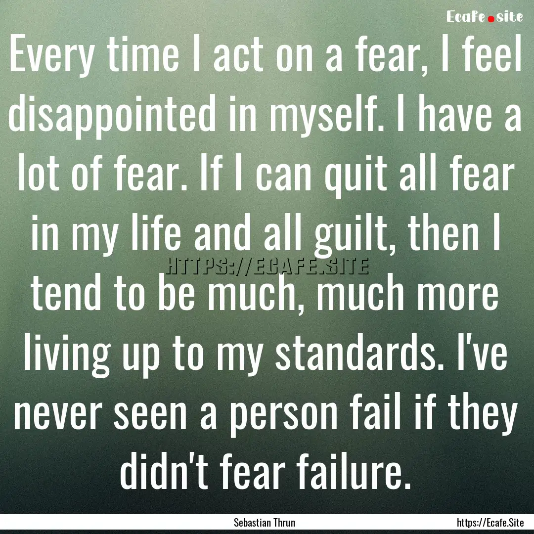 Every time I act on a fear, I feel disappointed.... : Quote by Sebastian Thrun