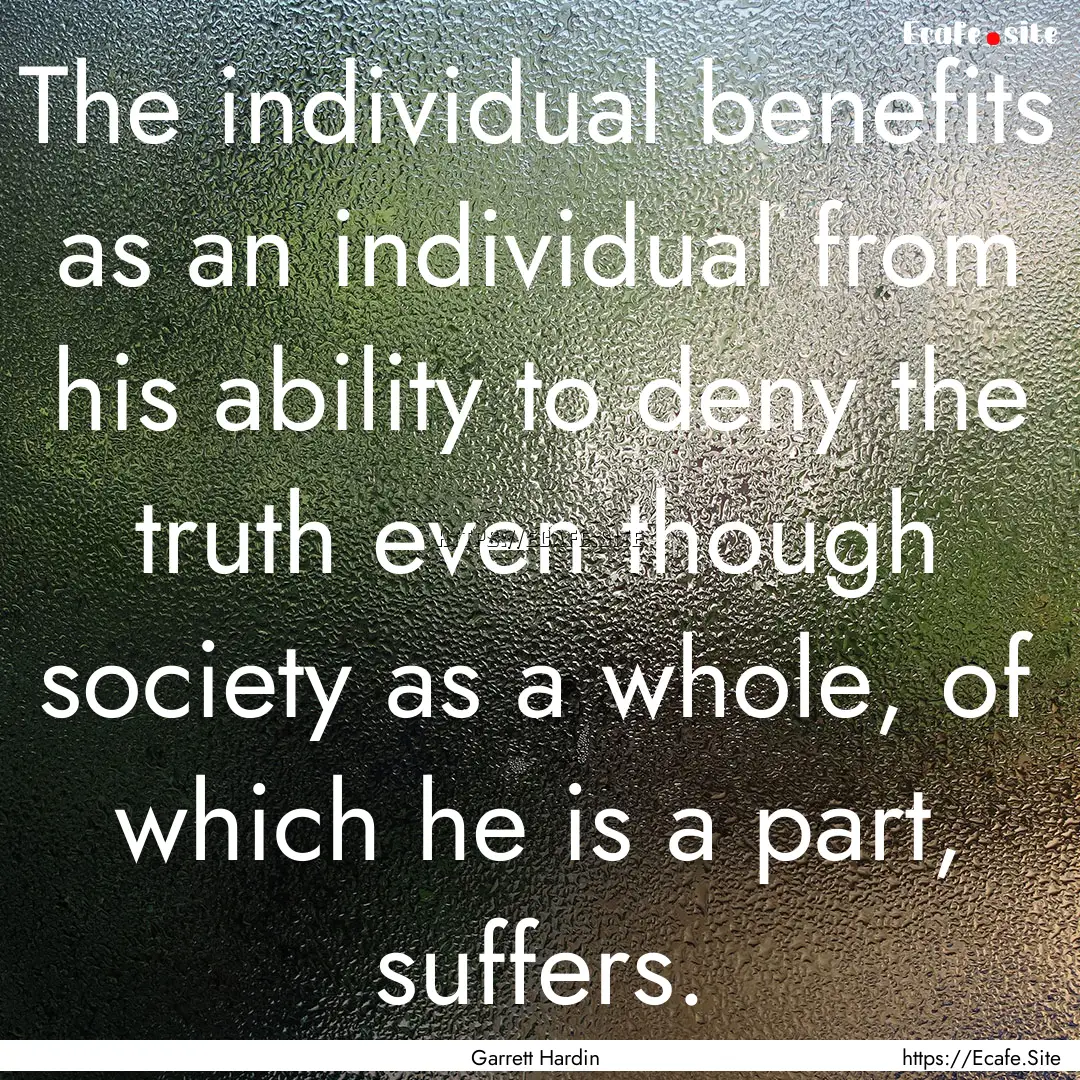 The individual benefits as an individual.... : Quote by Garrett Hardin