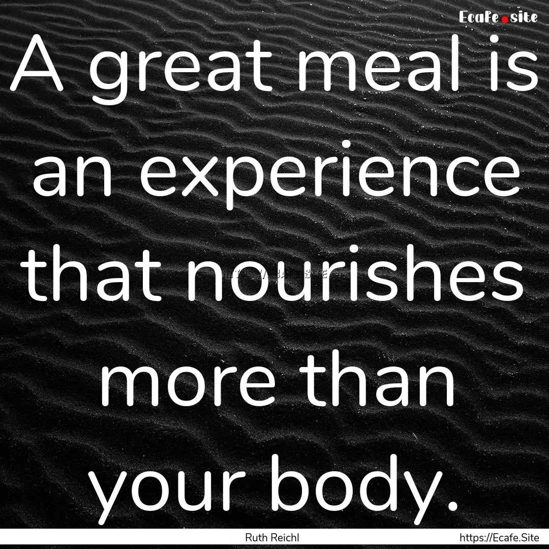 A great meal is an experience that nourishes.... : Quote by Ruth Reichl