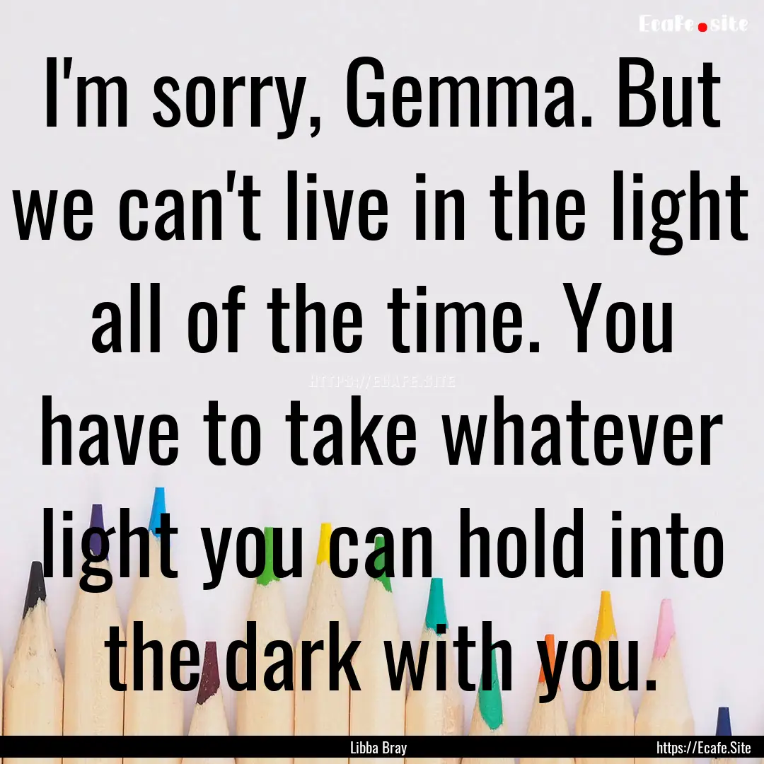 I'm sorry, Gemma. But we can't live in the.... : Quote by Libba Bray