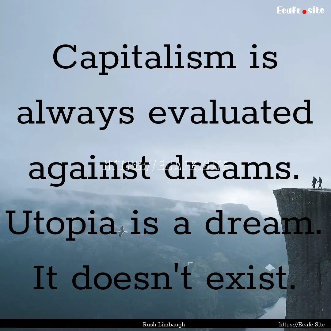 Capitalism is always evaluated against dreams..... : Quote by Rush Limbaugh