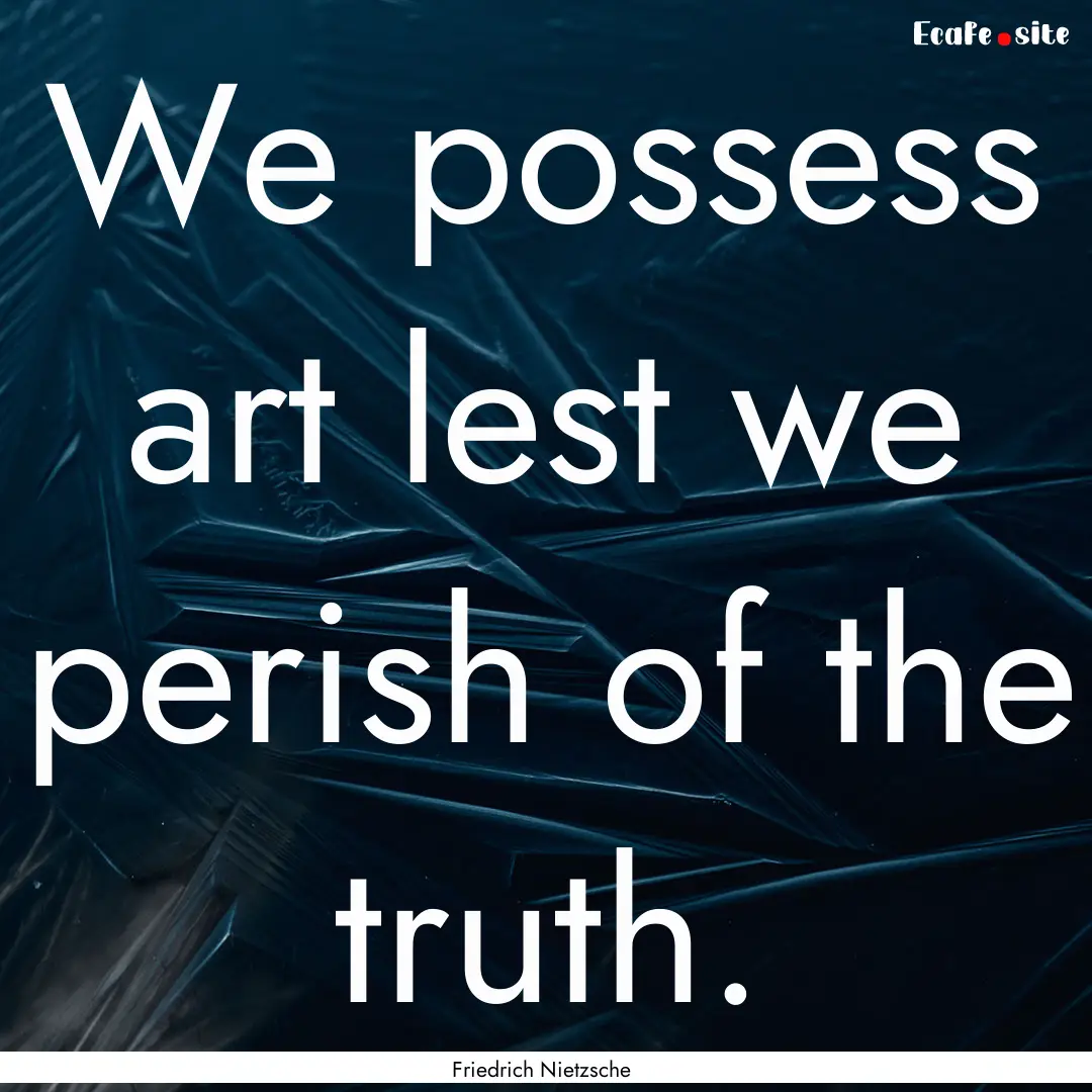 We possess art lest we perish of the truth..... : Quote by Friedrich Nietzsche