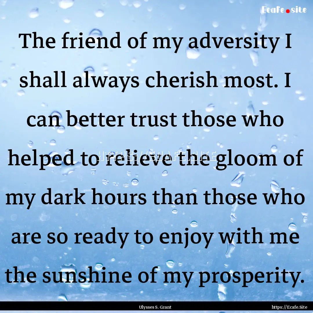 The friend of my adversity I shall always.... : Quote by Ulysses S. Grant