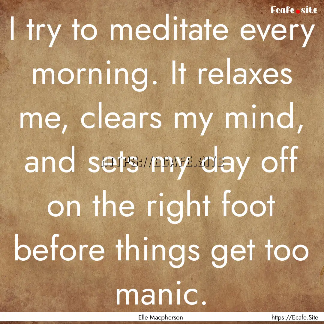 I try to meditate every morning. It relaxes.... : Quote by Elle Macpherson