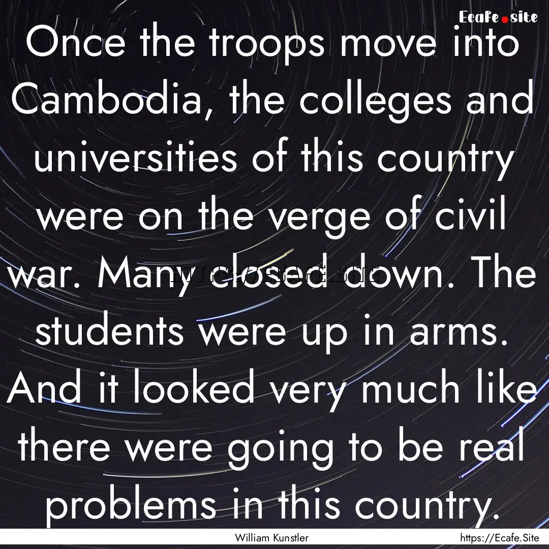 Once the troops move into Cambodia, the colleges.... : Quote by William Kunstler