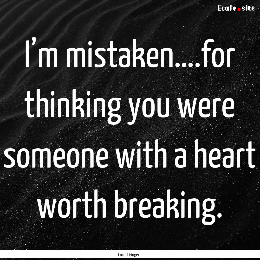 I’m mistaken….for thinking you were someone.... : Quote by Coco J. Ginger