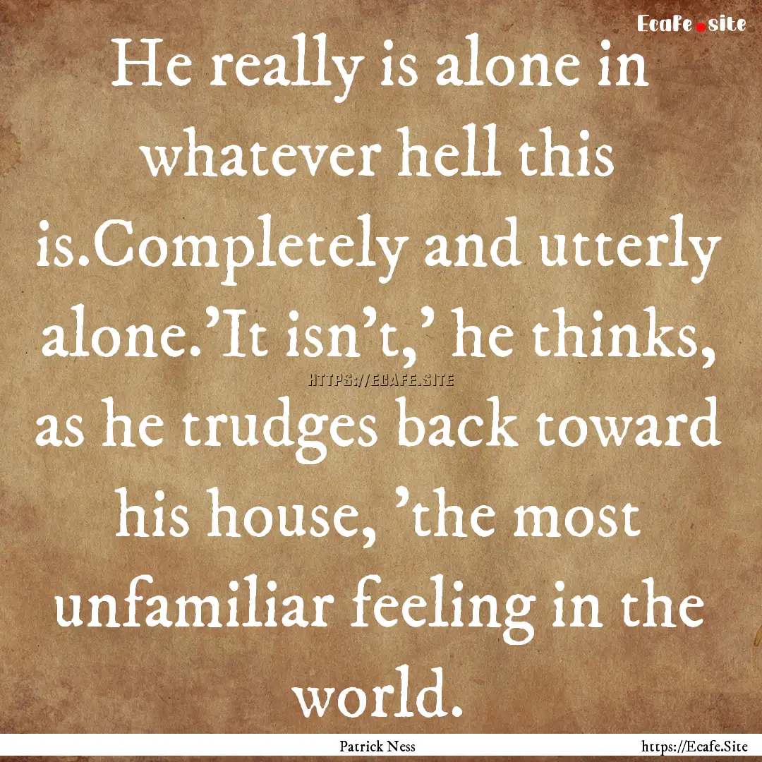 He really is alone in whatever hell this.... : Quote by Patrick Ness