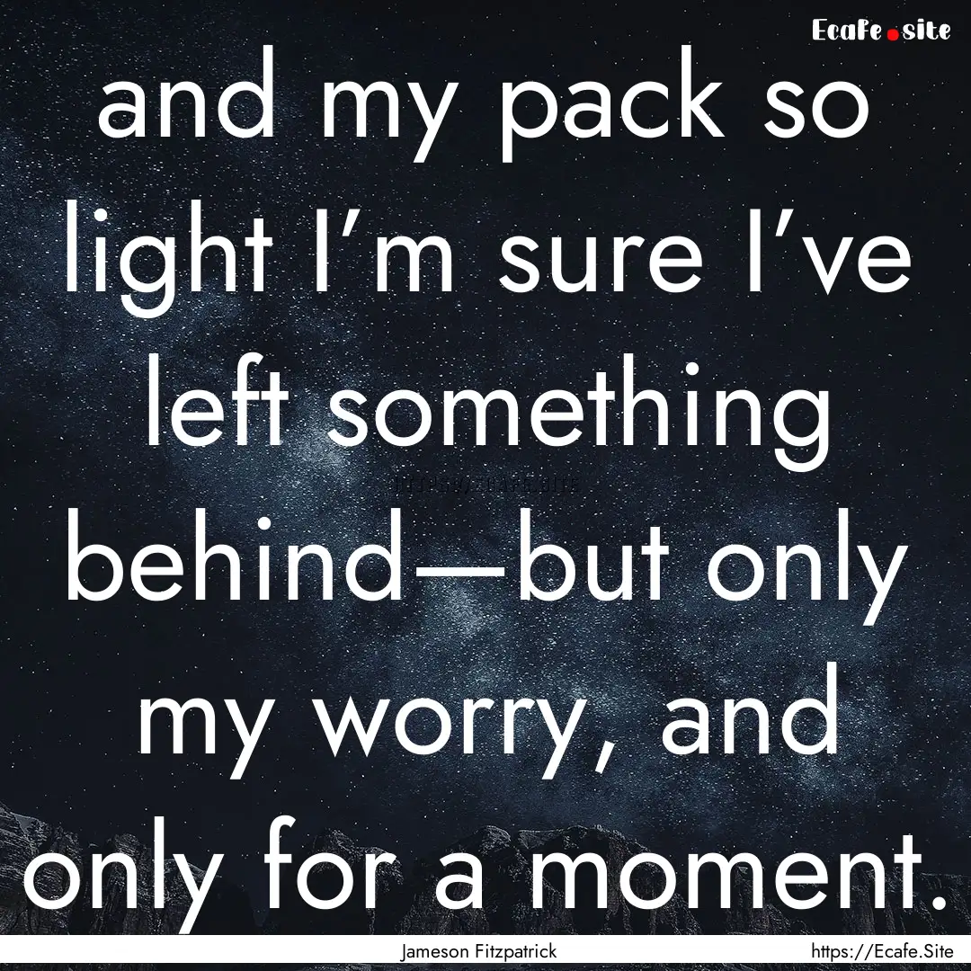 and my pack so light I’m sure I’ve left.... : Quote by Jameson Fitzpatrick