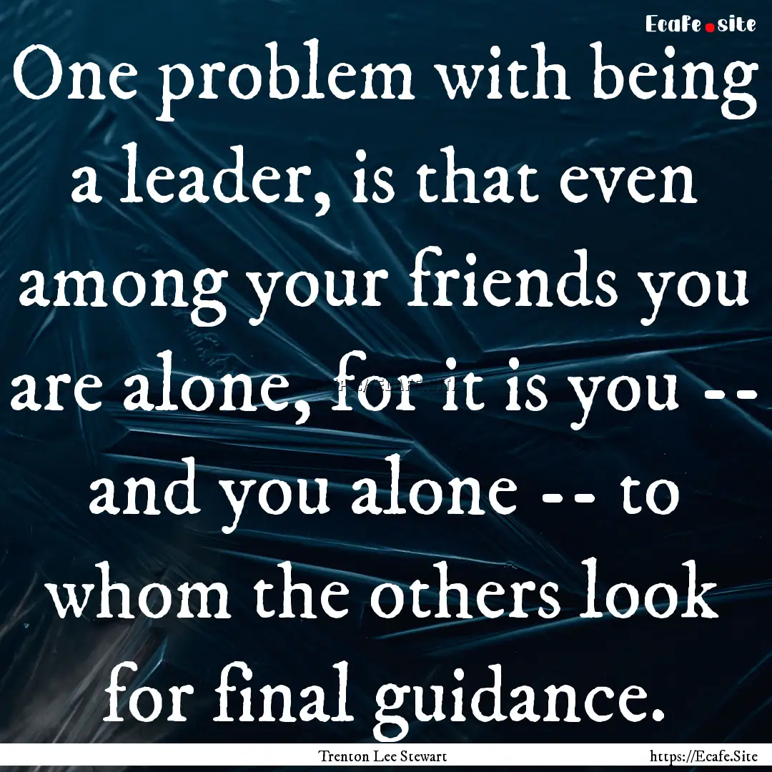 One problem with being a leader, is that.... : Quote by Trenton Lee Stewart