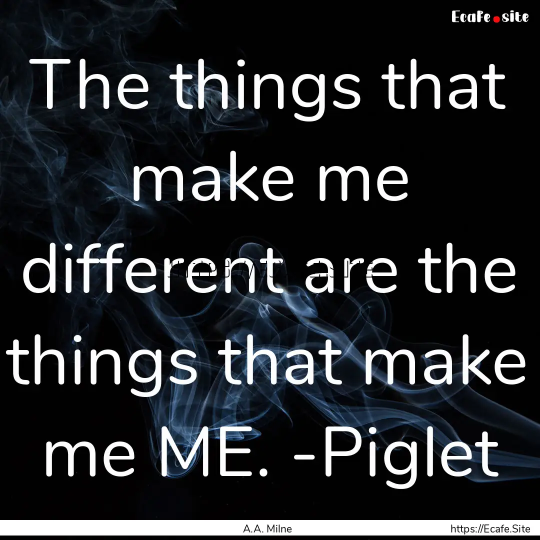 The things that make me different are the.... : Quote by A.A. Milne