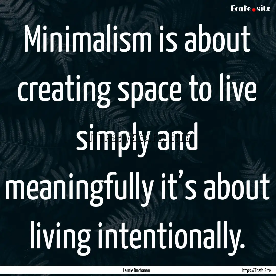 Minimalism is about creating space to live.... : Quote by Laurie Buchanan