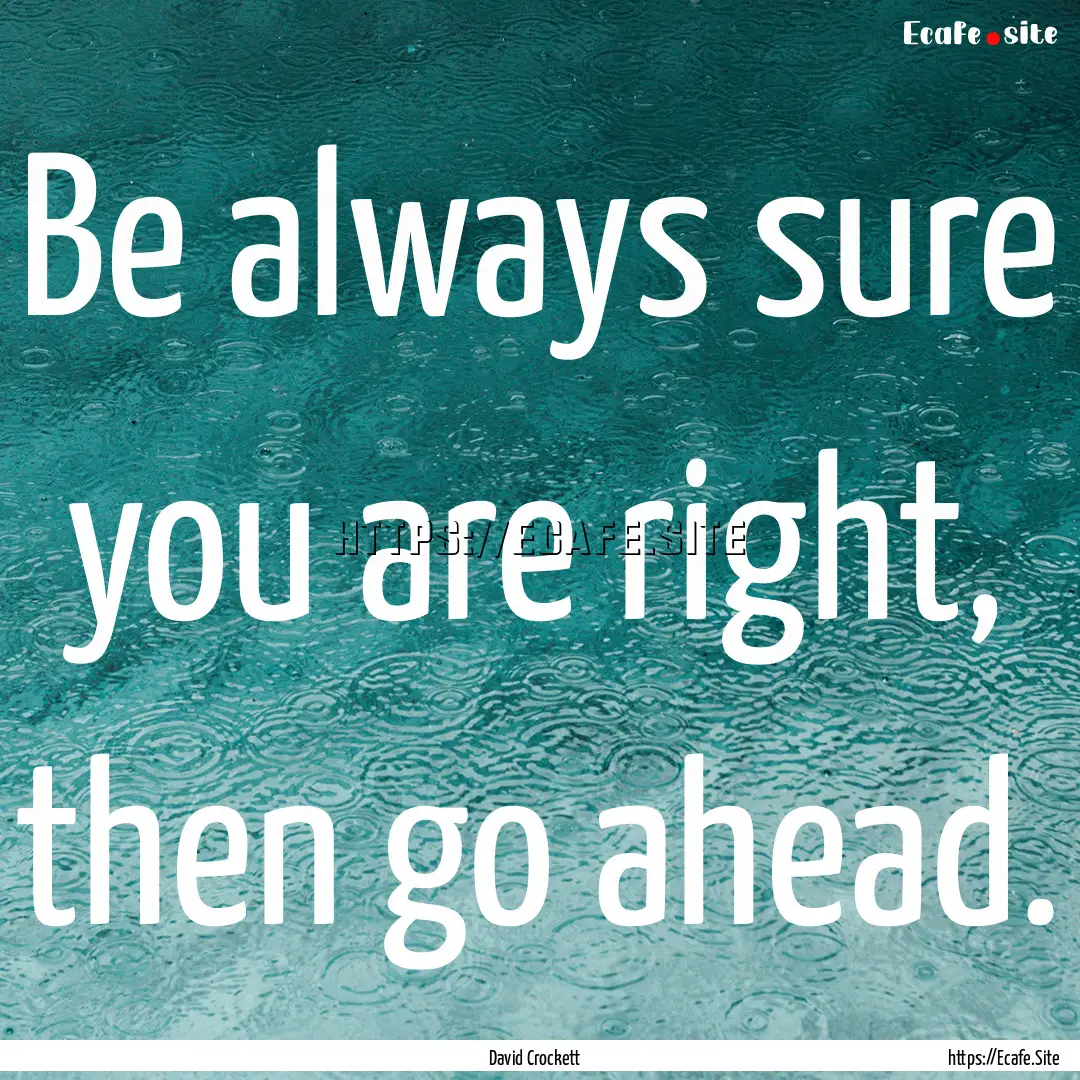 Be always sure you are right, then go ahead..... : Quote by David Crockett