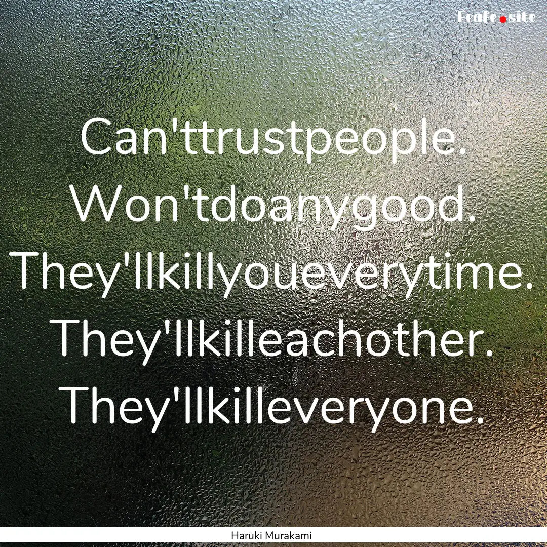 Can'ttrustpeople. Won'tdoanygood. They'llkillyoueverytime..... : Quote by Haruki Murakami