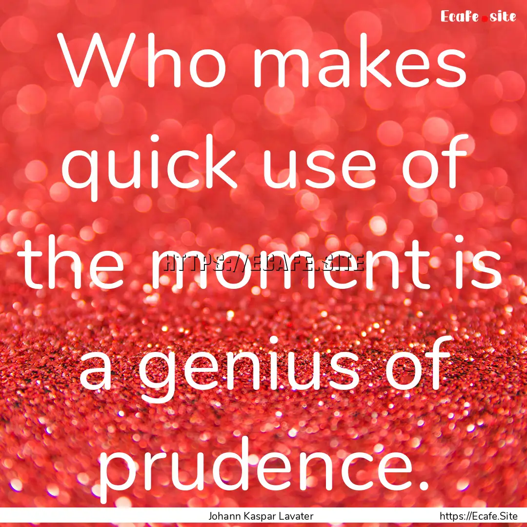 Who makes quick use of the moment is a genius.... : Quote by Johann Kaspar Lavater