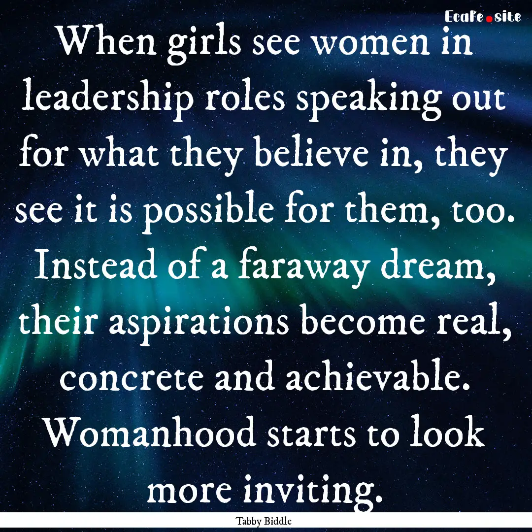 When girls see women in leadership roles.... : Quote by Tabby Biddle