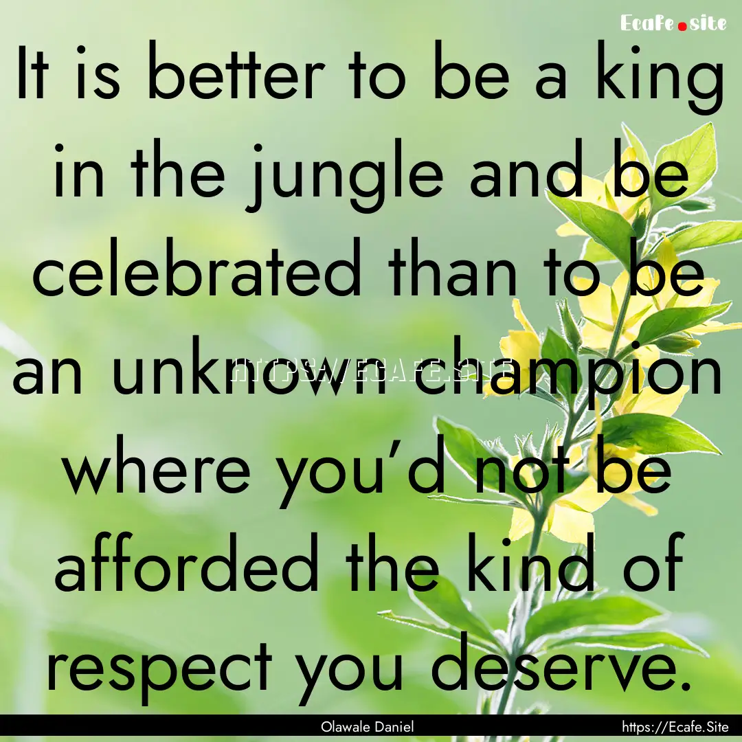 It is better to be a king in the jungle and.... : Quote by Olawale Daniel