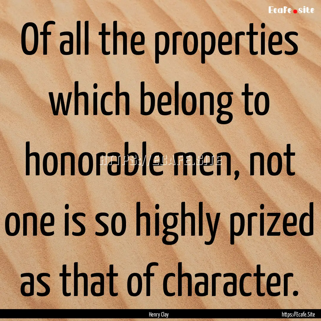 Of all the properties which belong to honorable.... : Quote by Henry Clay