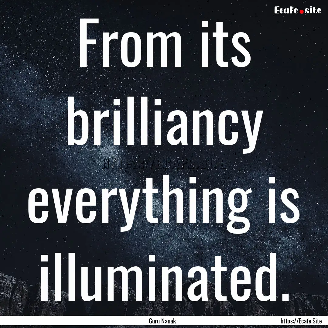 From its brilliancy everything is illuminated..... : Quote by Guru Nanak