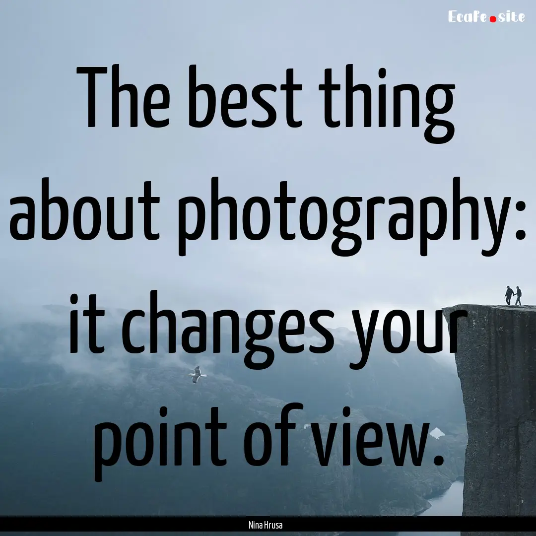 The best thing about photography: it changes.... : Quote by Nina Hrusa