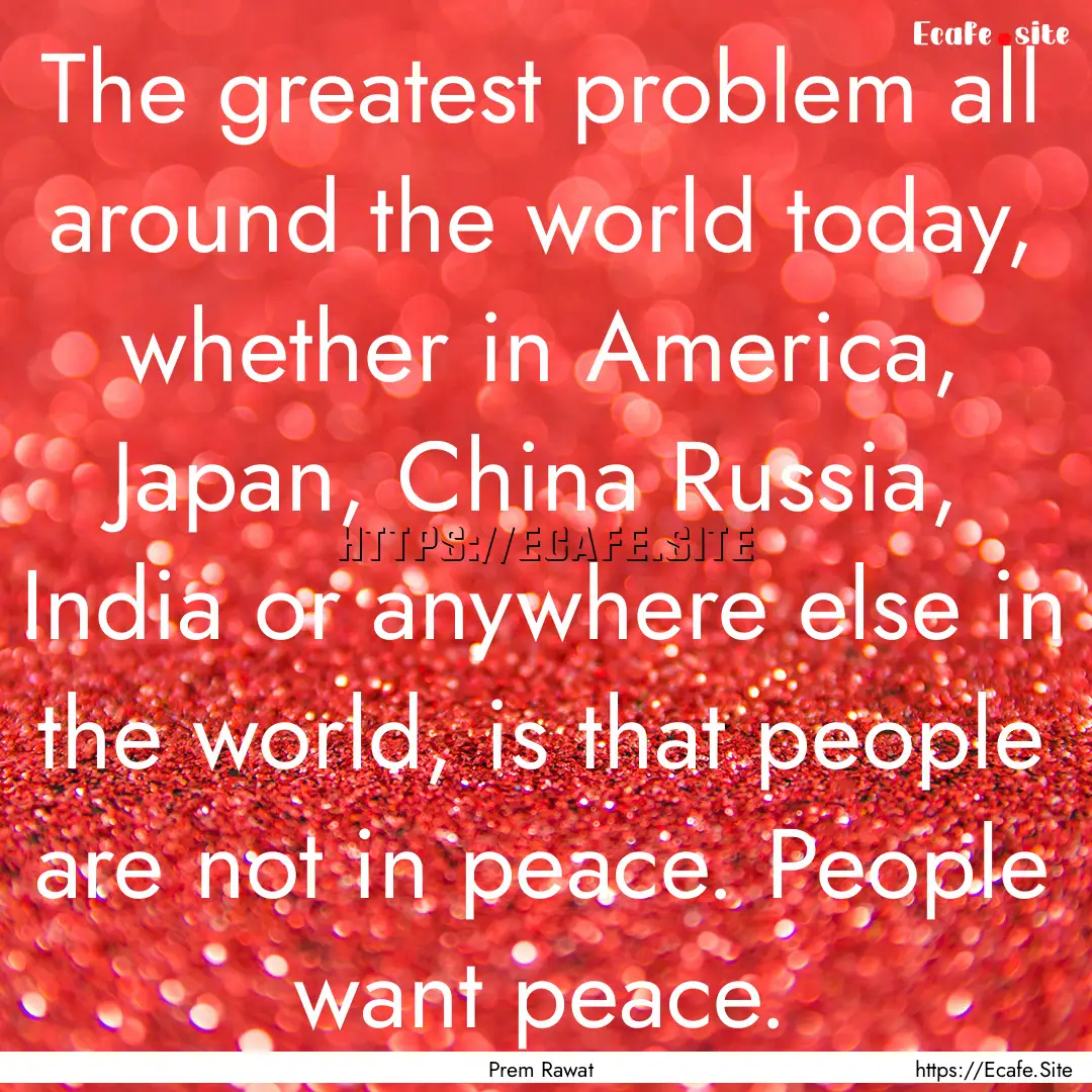 The greatest problem all around the world.... : Quote by Prem Rawat