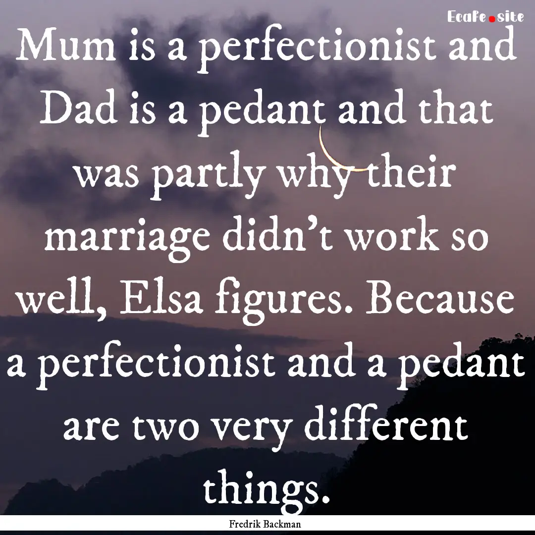 Mum is a perfectionist and Dad is a pedant.... : Quote by Fredrik Backman