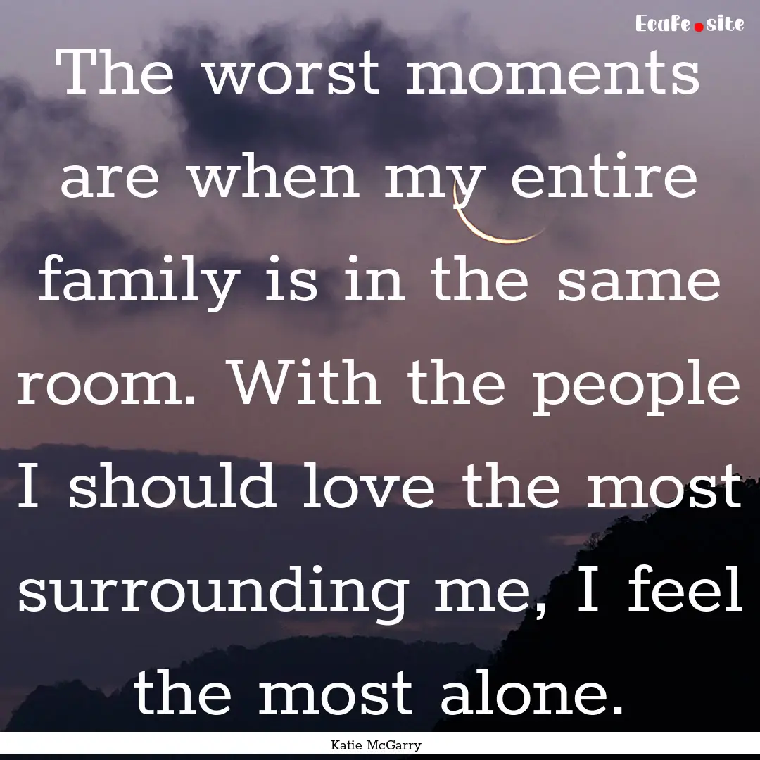 The worst moments are when my entire family.... : Quote by Katie McGarry