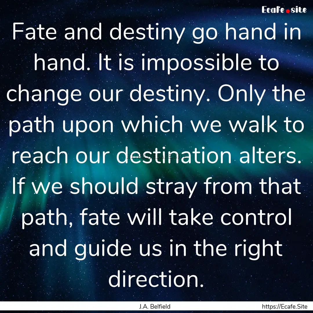 Fate and destiny go hand in hand. It is impossible.... : Quote by J.A. Belfield