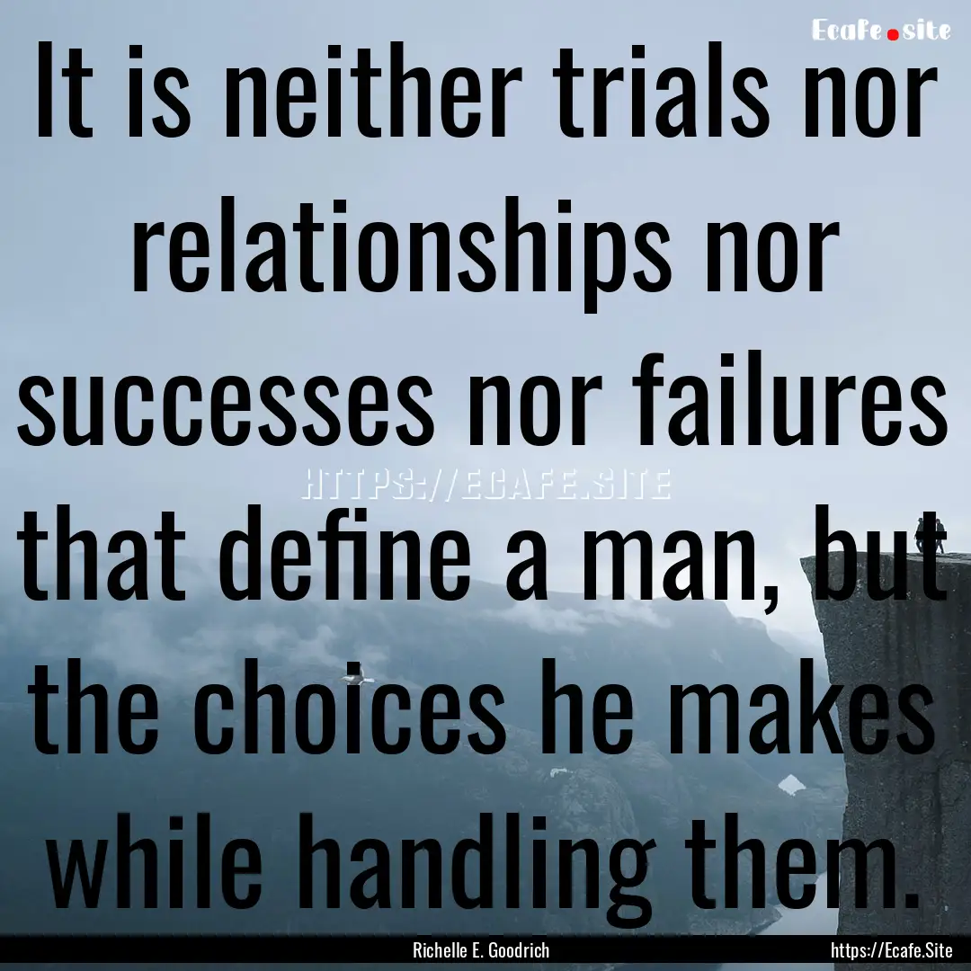 It is neither trials nor relationships nor.... : Quote by Richelle E. Goodrich