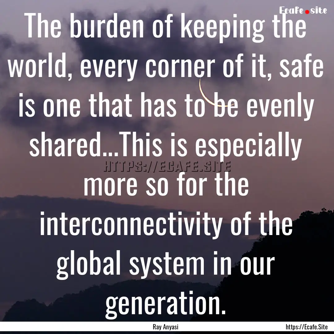 The burden of keeping the world, every corner.... : Quote by Ray Anyasi