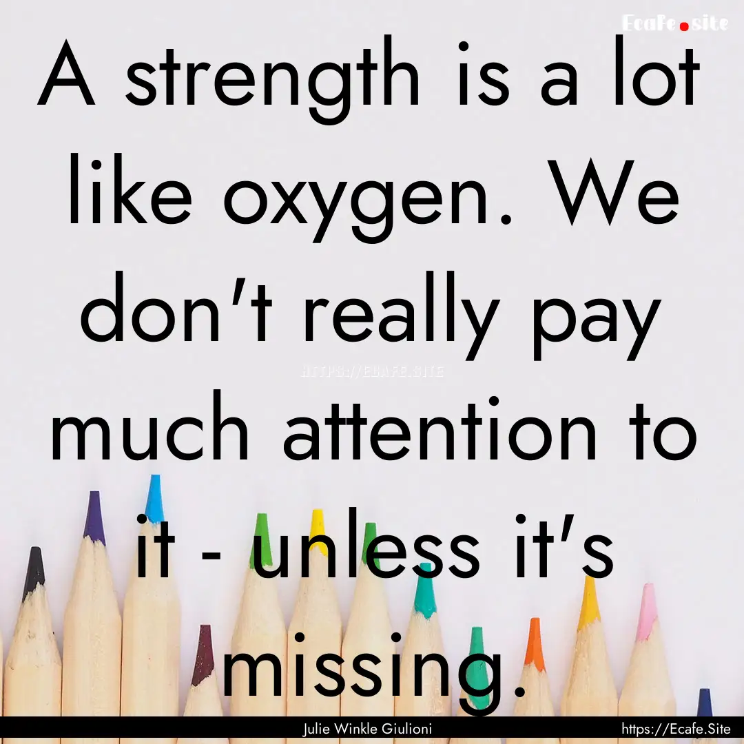 A strength is a lot like oxygen. We don't.... : Quote by Julie Winkle Giulioni