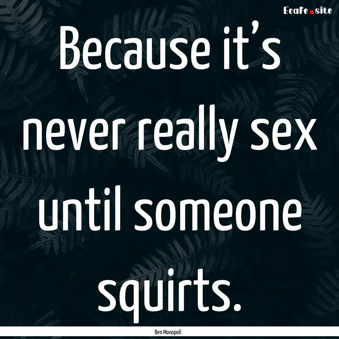 Because it’s never really sex until someone.... : Quote by Ben Monopoli