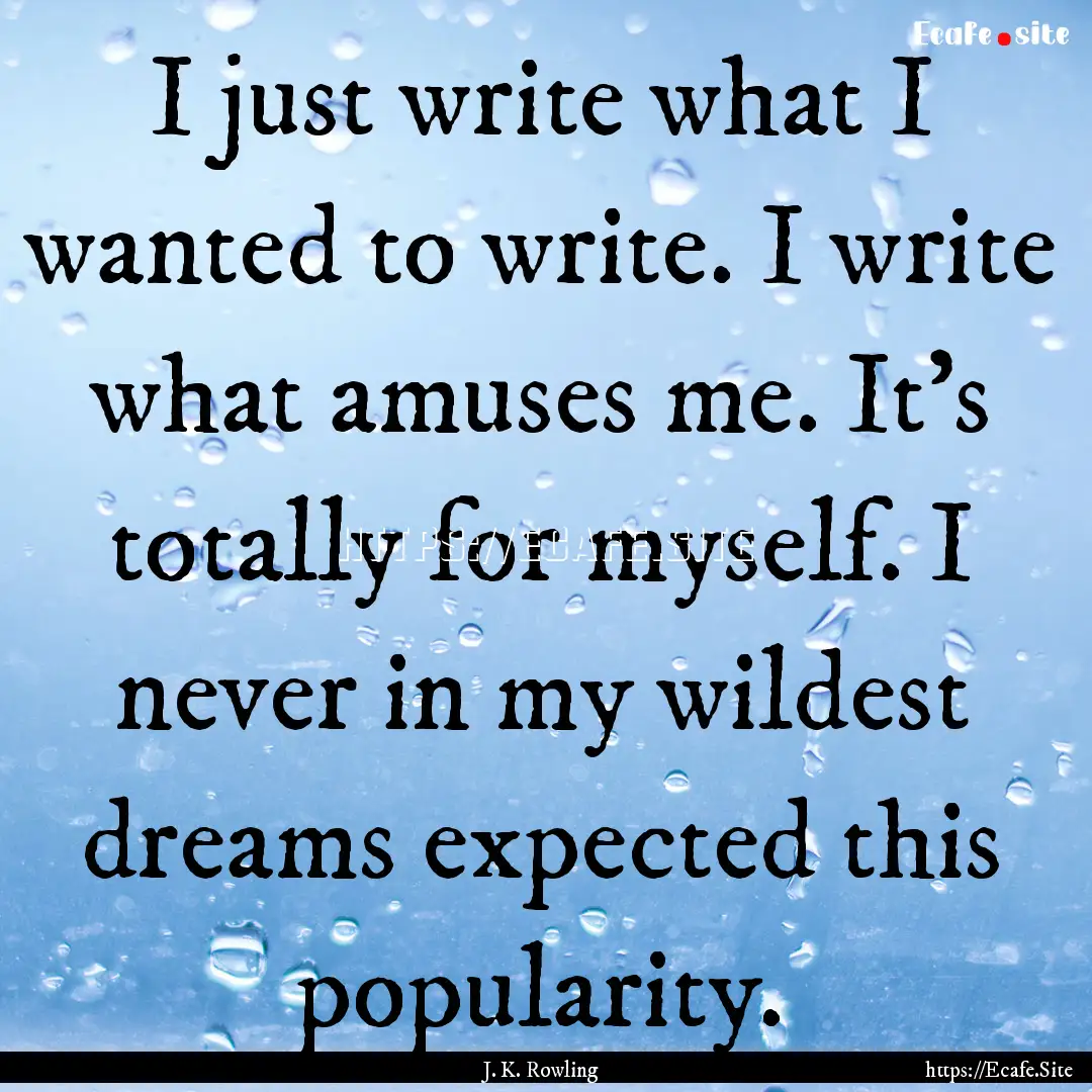 I just write what I wanted to write. I write.... : Quote by J. K. Rowling