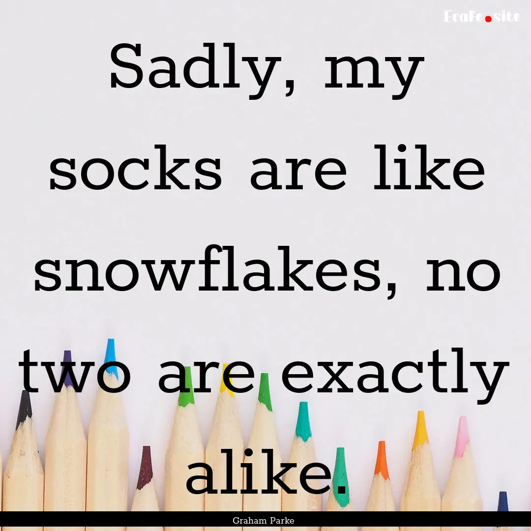 Sadly, my socks are like snowflakes, no two.... : Quote by Graham Parke