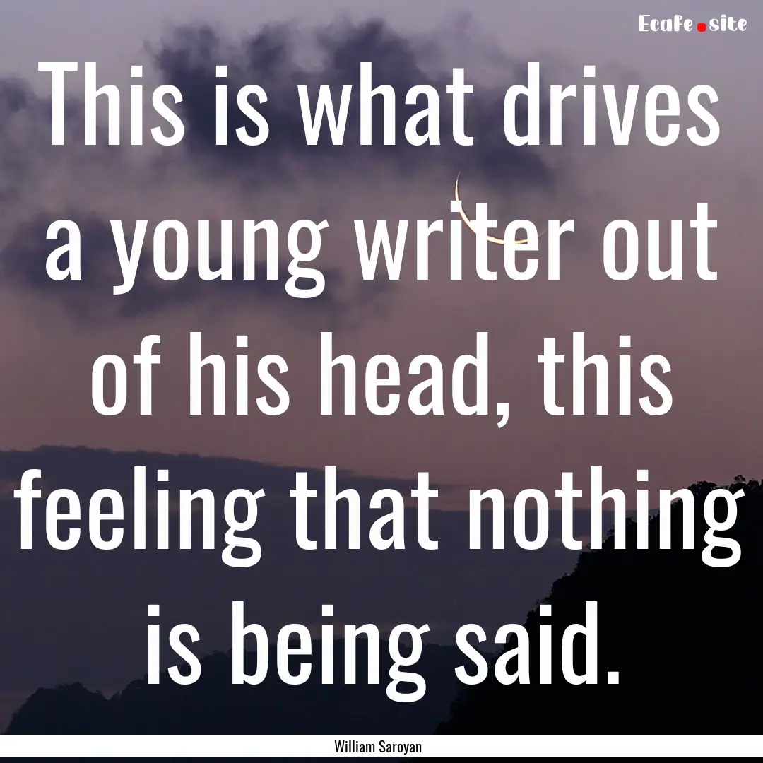 This is what drives a young writer out of.... : Quote by William Saroyan