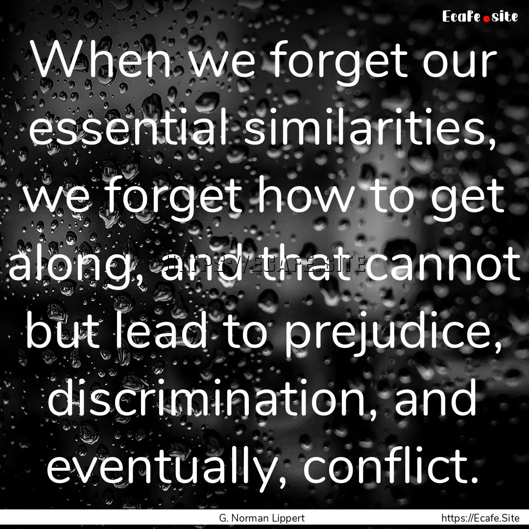 When we forget our essential similarities,.... : Quote by G. Norman Lippert