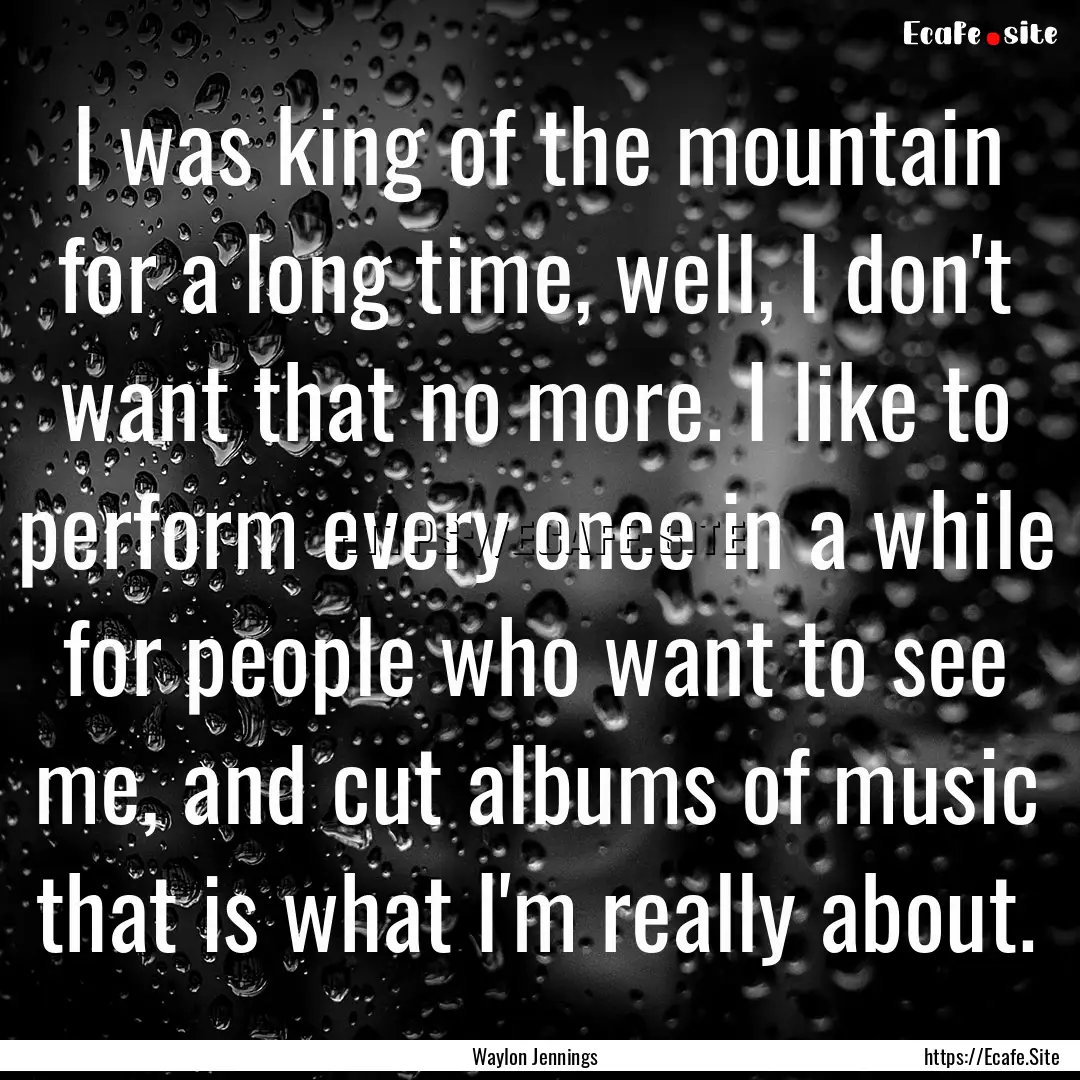 I was king of the mountain for a long time,.... : Quote by Waylon Jennings