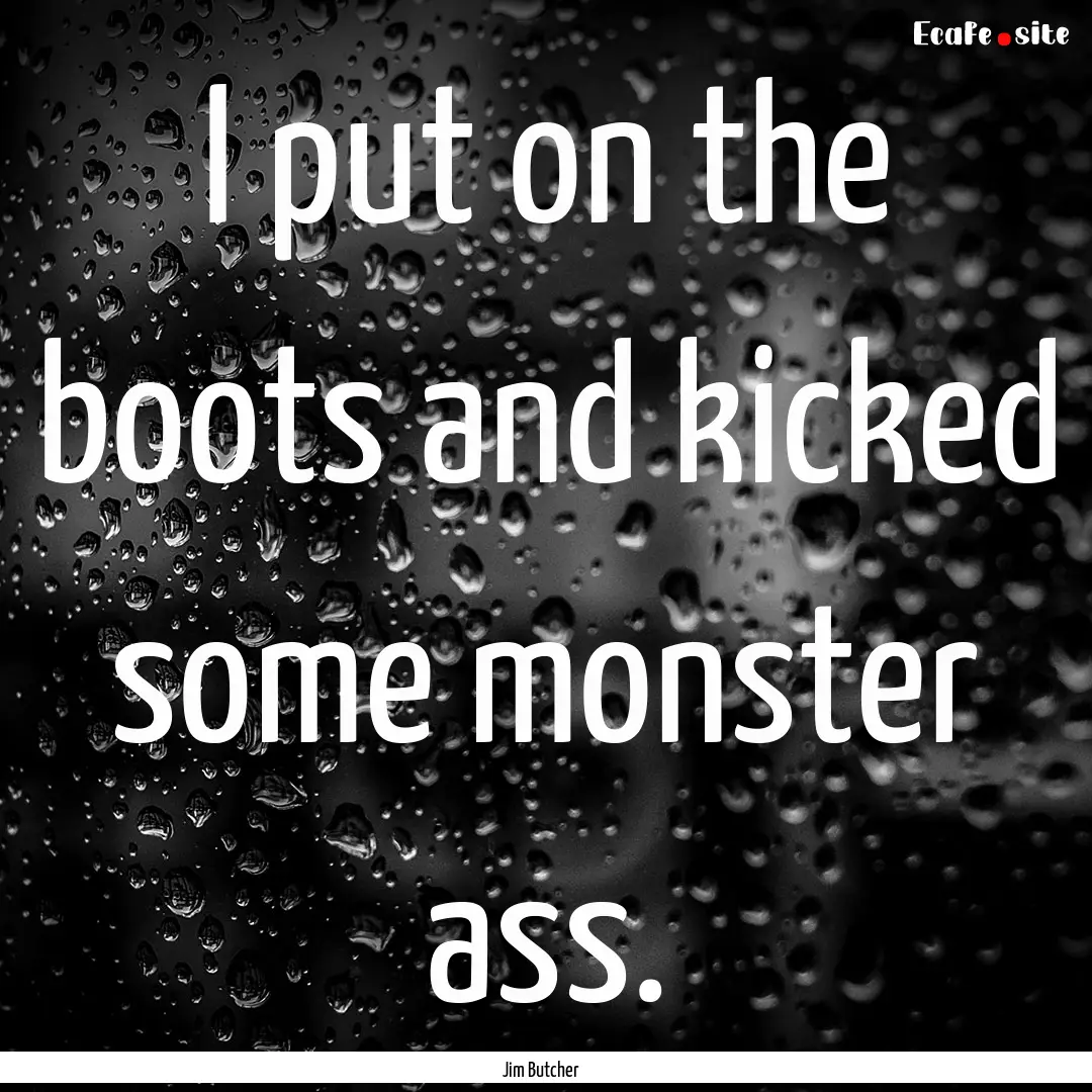 I put on the boots and kicked some monster.... : Quote by Jim Butcher