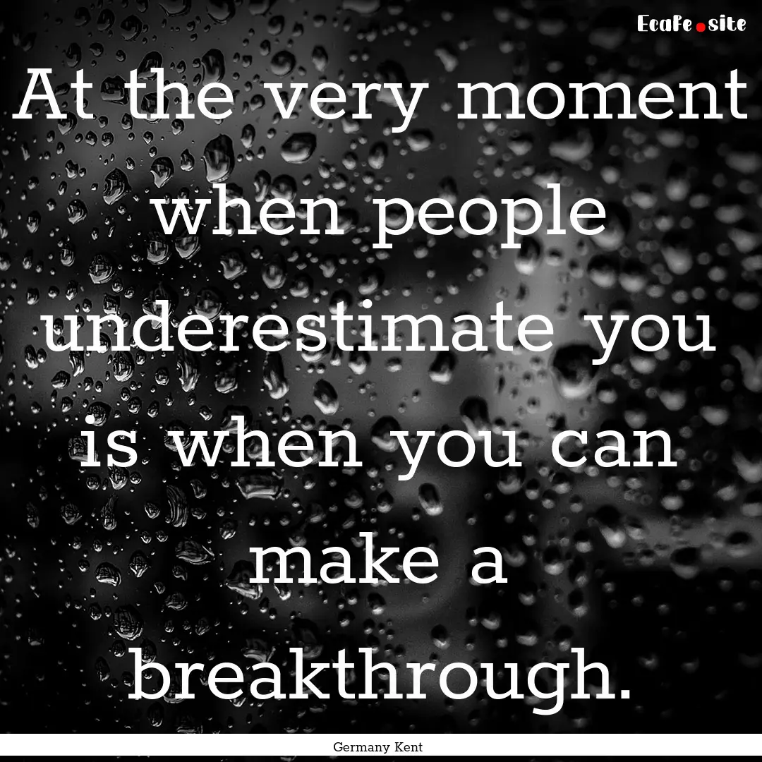 At the very moment when people underestimate.... : Quote by Germany Kent