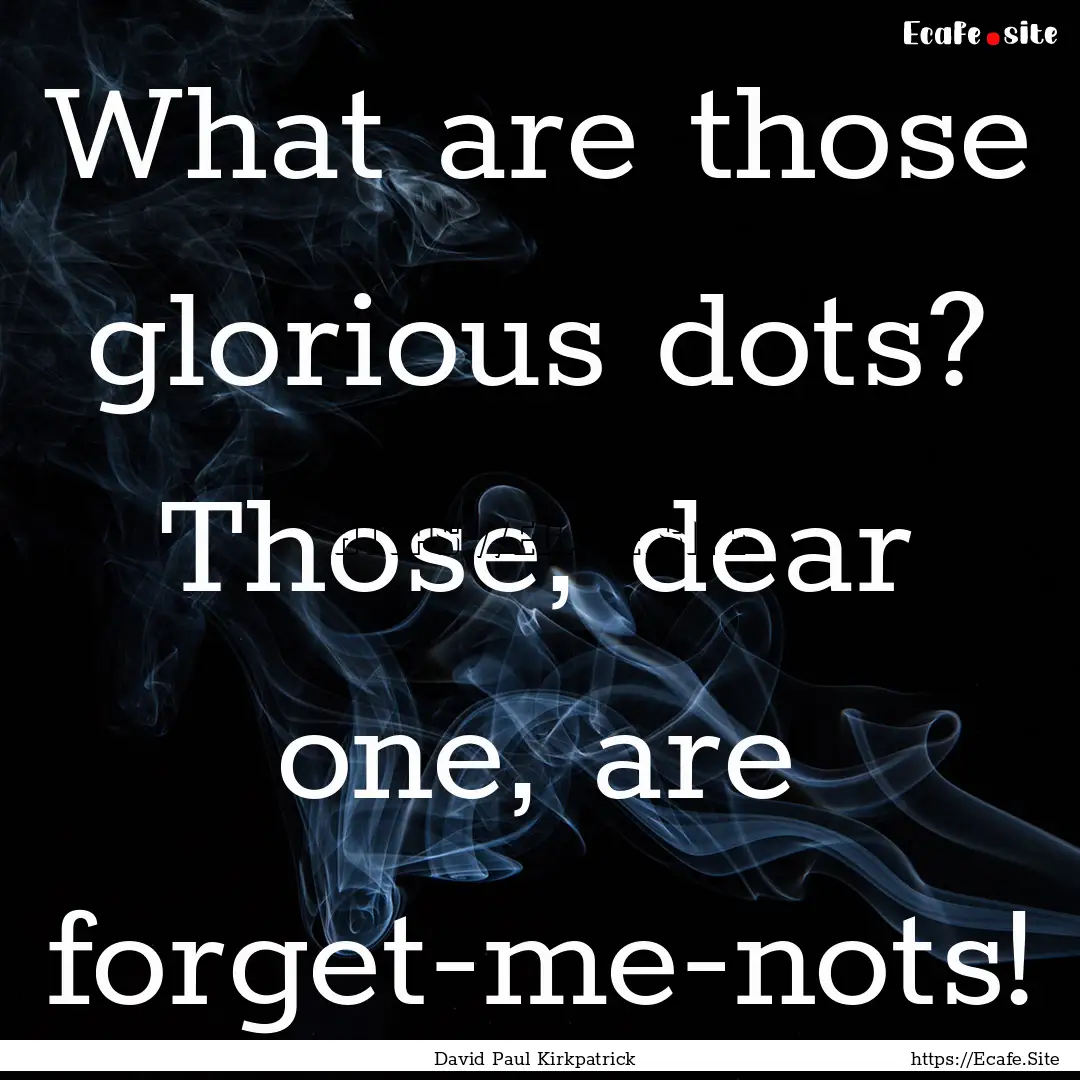 What are those glorious dots? Those, dear.... : Quote by David Paul Kirkpatrick