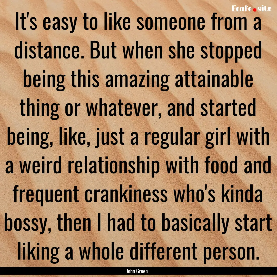 It's easy to like someone from a distance..... : Quote by John Green