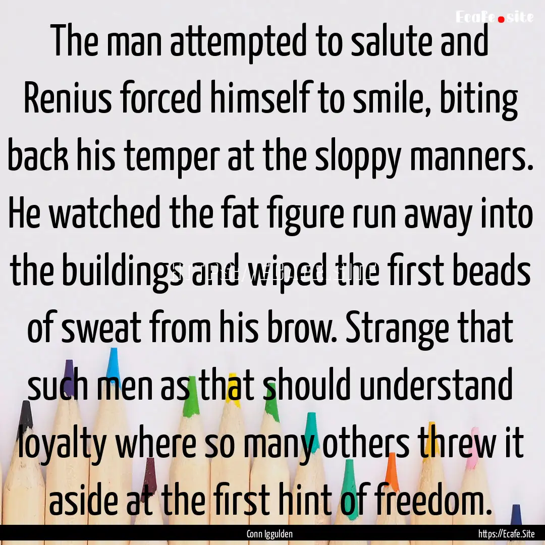 The man attempted to salute and Renius forced.... : Quote by Conn Iggulden