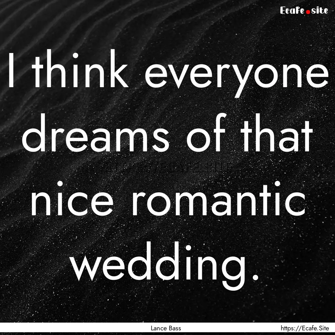 I think everyone dreams of that nice romantic.... : Quote by Lance Bass