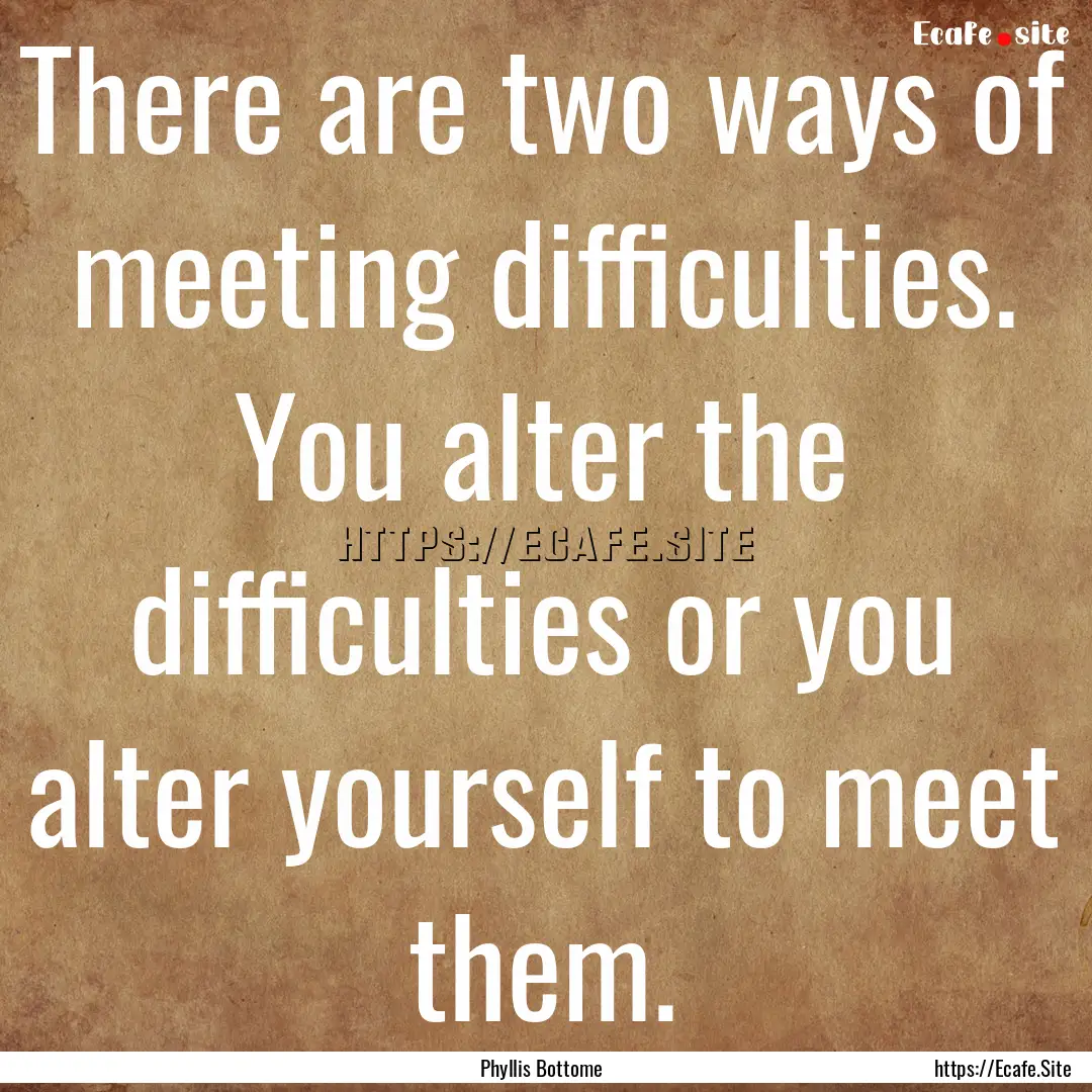 There are two ways of meeting difficulties..... : Quote by Phyllis Bottome