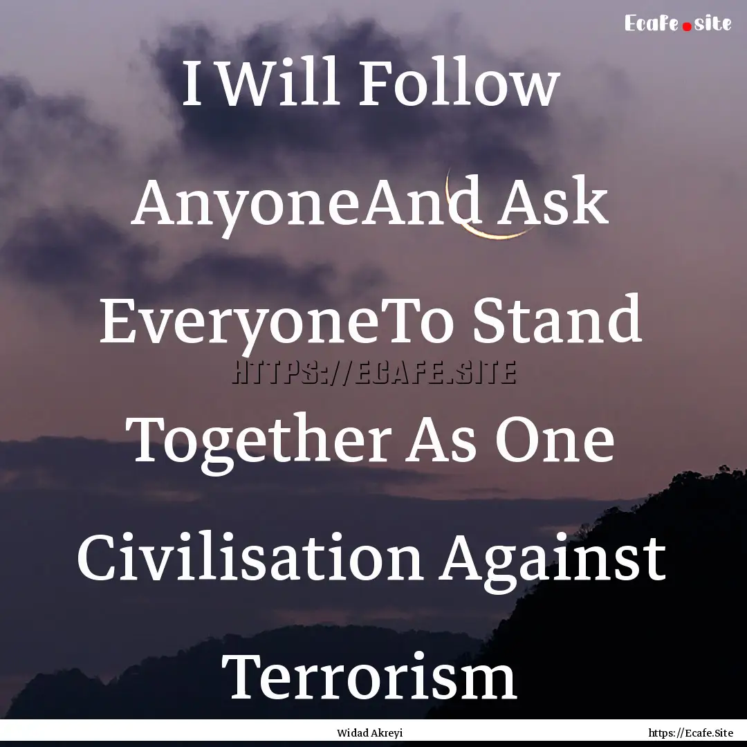 I Will Follow AnyoneAnd Ask EveryoneTo Stand.... : Quote by Widad Akreyi