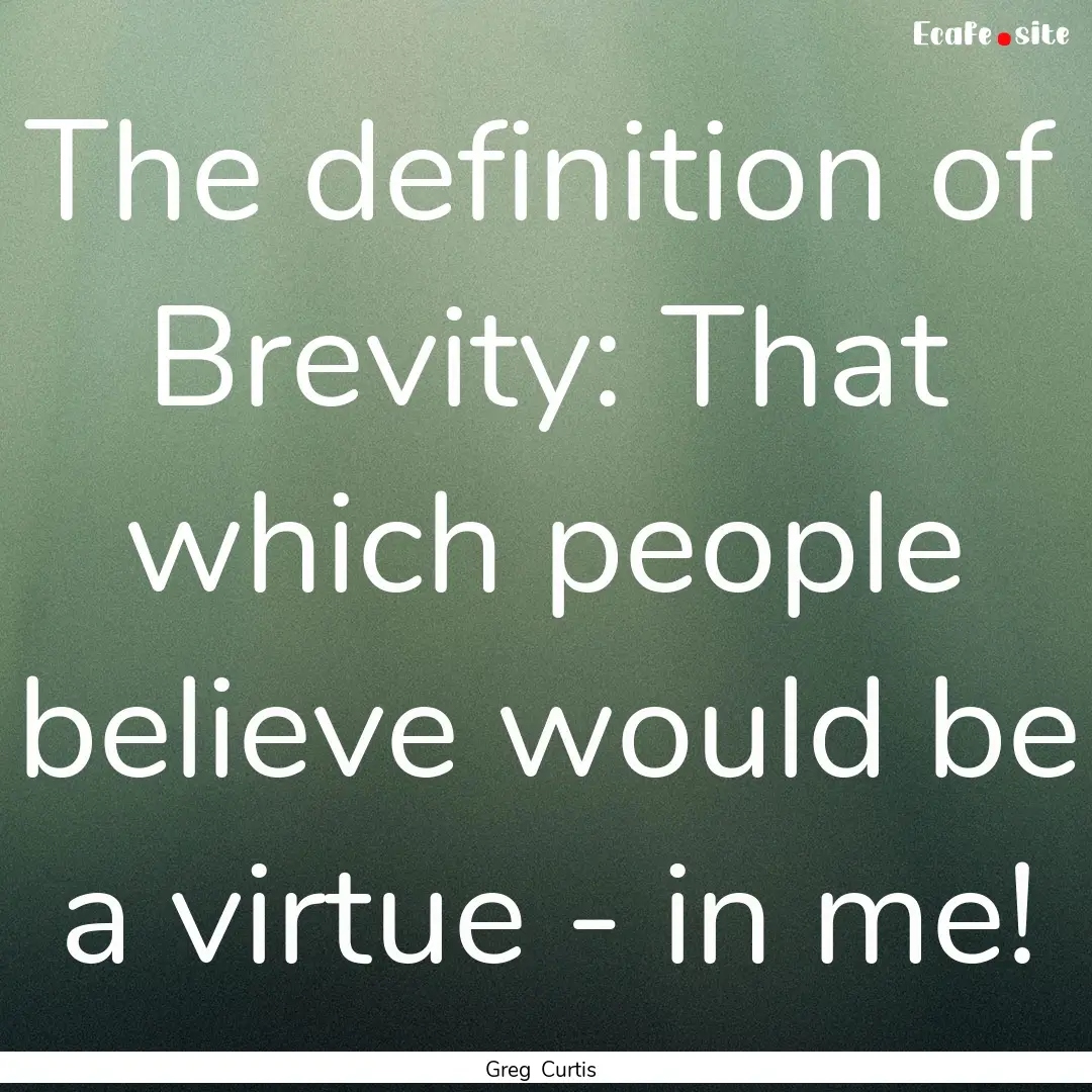 The definition of Brevity: That which people.... : Quote by Greg Curtis