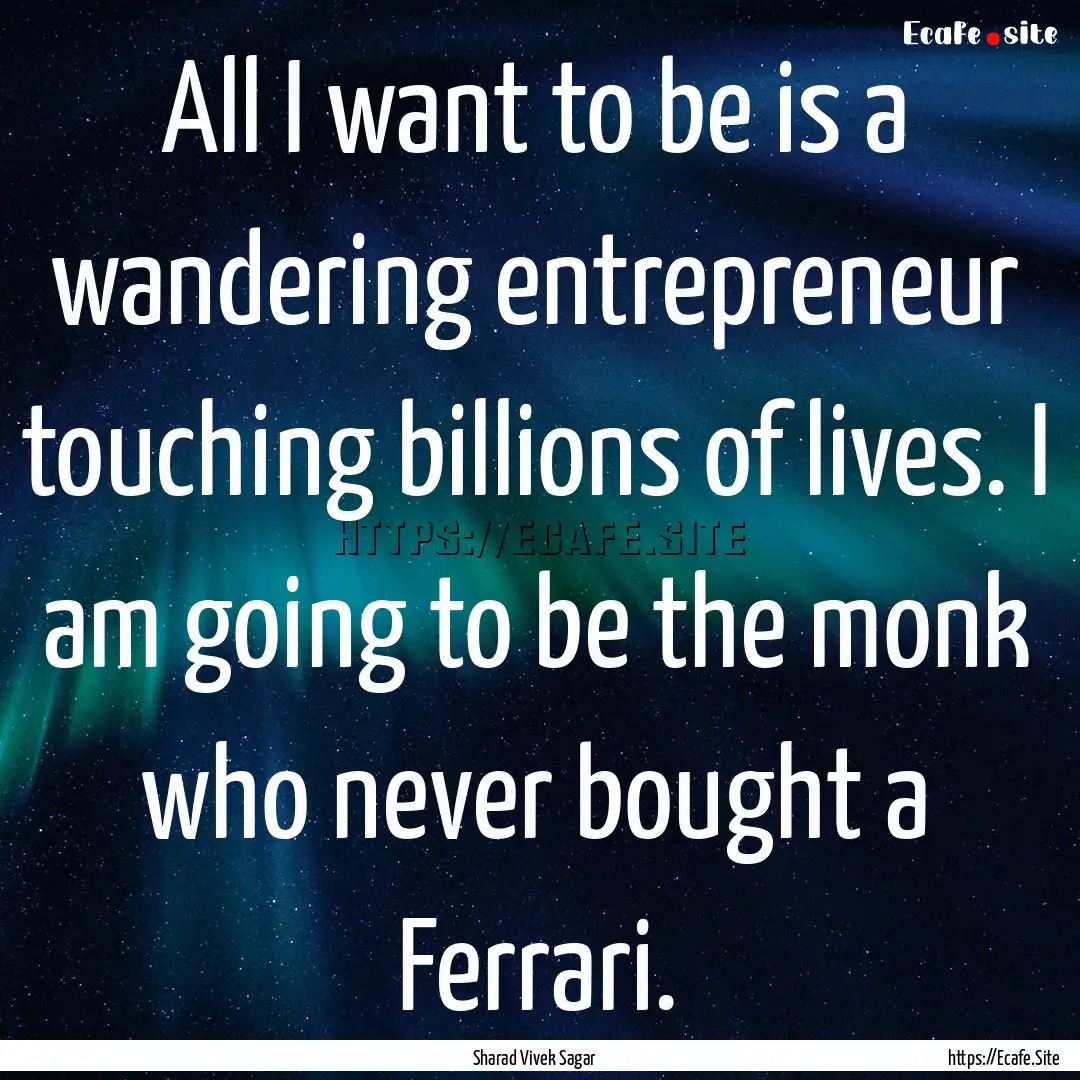 All I want to be is a wandering entrepreneur.... : Quote by Sharad Vivek Sagar