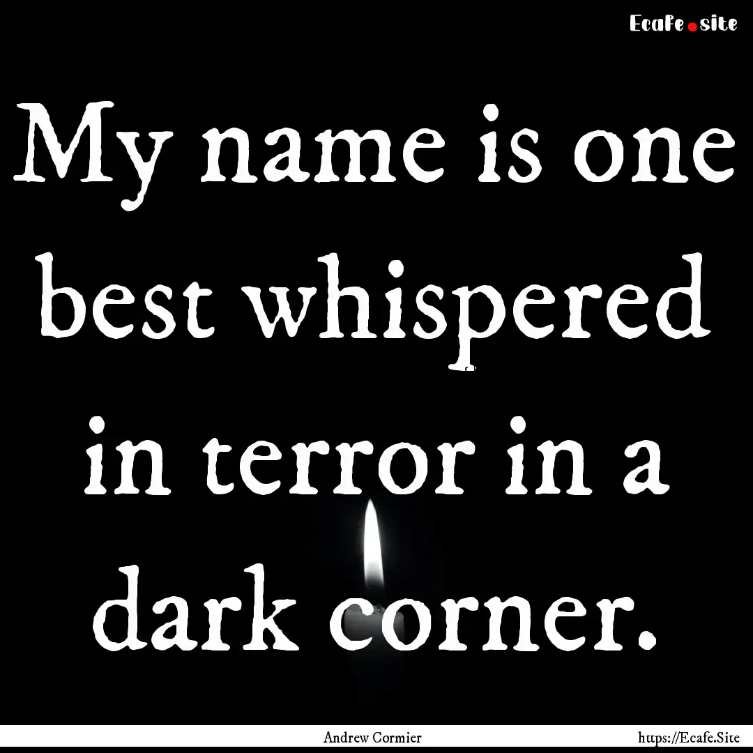 My name is one best whispered in terror in.... : Quote by Andrew Cormier