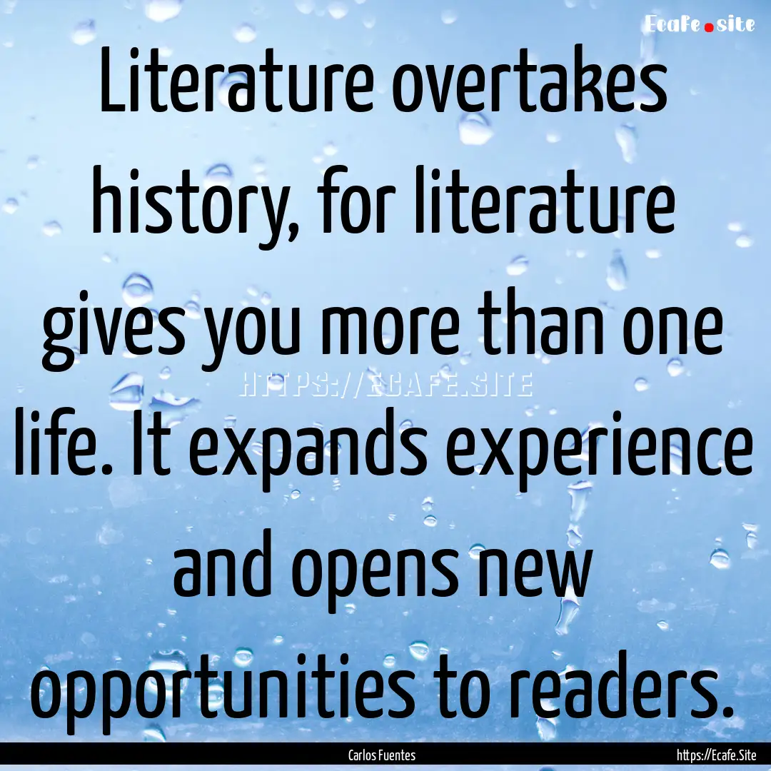 Literature overtakes history, for literature.... : Quote by Carlos Fuentes