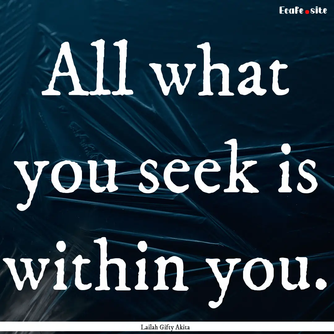 All what you seek is within you. : Quote by Lailah Gifty Akita